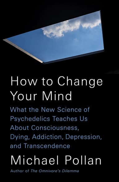 How to Change Your Mind: What the New Science of Psychedelics Teaches Us about Consciousness, Dying, Addiction, Depression, and Transcendence